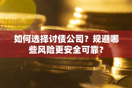 武汉如何选择讨债公司？规避哪些风险更安全可靠？