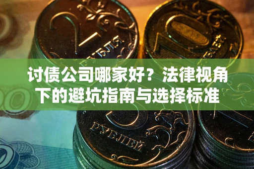 武汉讨债公司哪家好？法律视角下的避坑指南与选择标准