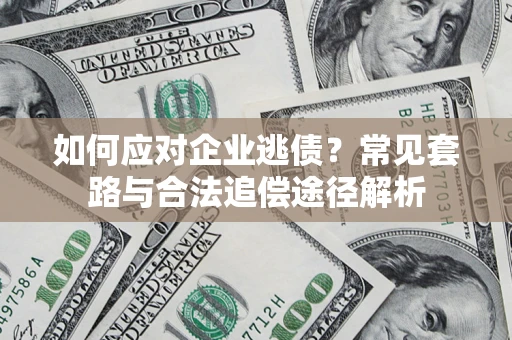 武汉如何应对企业逃债？常见套路与合法追偿途径解析