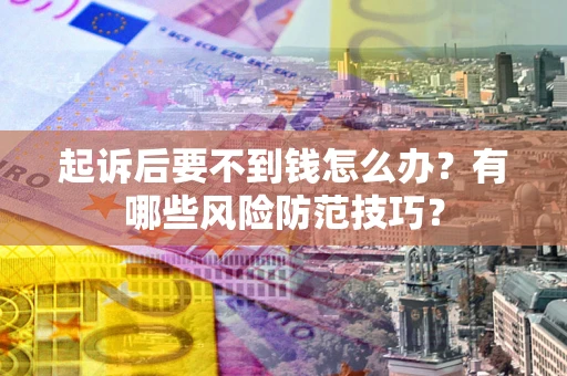 武汉起诉后要不到钱怎么办？有哪些风险防范技巧？
