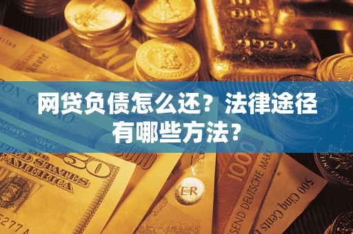 武汉网贷负债怎么还？法律途径有哪些方法？