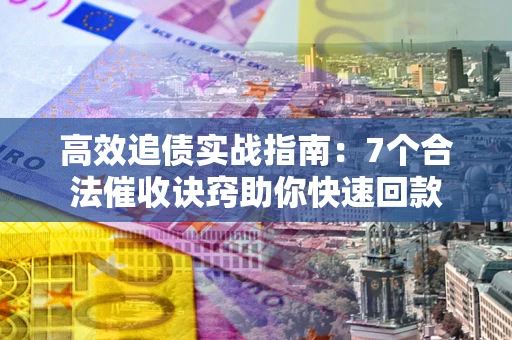 武汉高效追债实战指南：7个合法催收诀窍助你快速回款