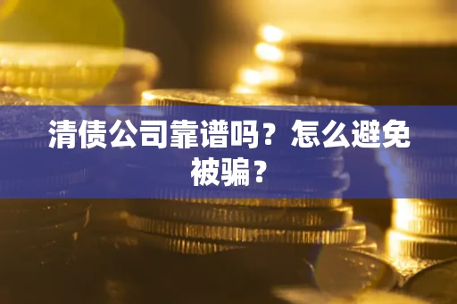 武汉清债公司靠谱吗？怎么避免被骗？