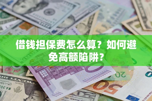 武汉借钱担保费怎么算？如何避免高额陷阱？