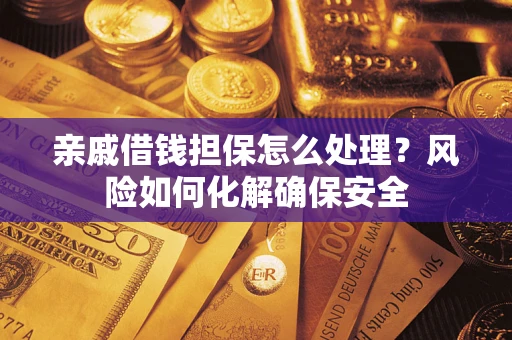 武汉亲戚借钱担保怎么处理？风险如何化解确保安全