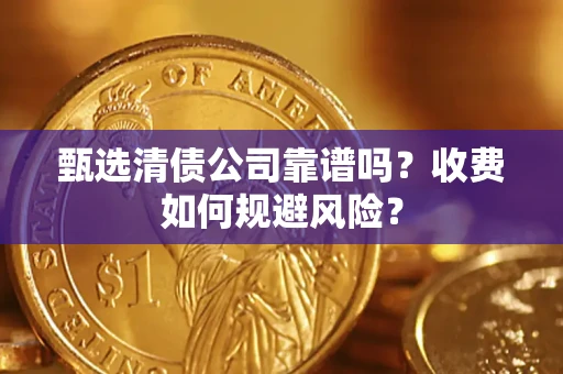 武汉甄选清债公司靠谱吗？收费如何规避风险？