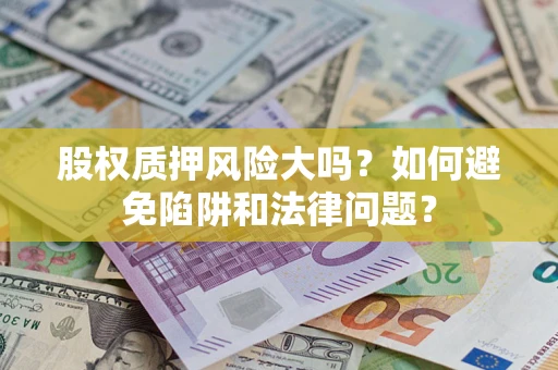 武汉股权质押风险大吗？如何避免陷阱和法律问题？
