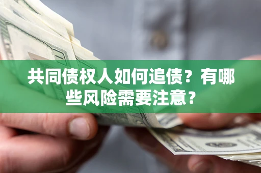 武汉共同债权人如何追债？有哪些风险需要注意？