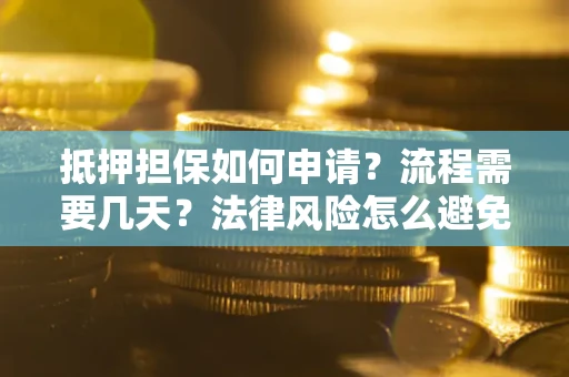 武汉抵押担保如何申请？流程需要几天？法律风险怎么避免？避坑指南