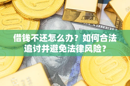 武汉借钱不还怎么办？如何合法追讨并避免法律风险？
