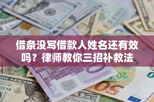武汉借条没写借款人姓名还有效吗？律师教你三招补救法