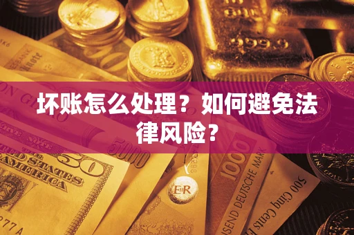 武汉坏账怎么处理？如何避免法律风险？