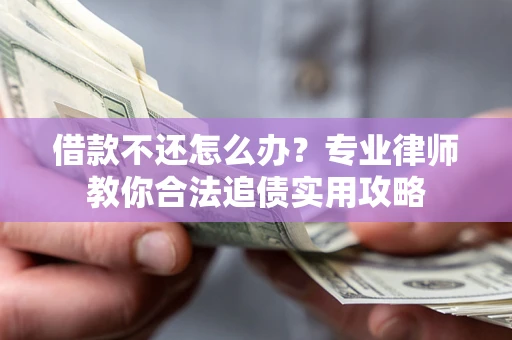 武汉借款不还怎么办？专业律师教你合法追债实用攻略