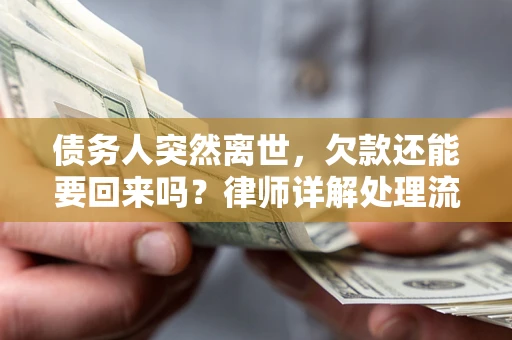 武汉债务人突然离世，欠款还能要回来吗？律师详解处理流程