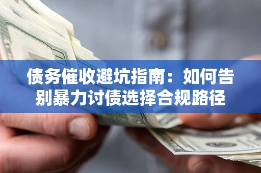 武汉债务催收避坑指南：如何告别暴力讨债选择合规路径