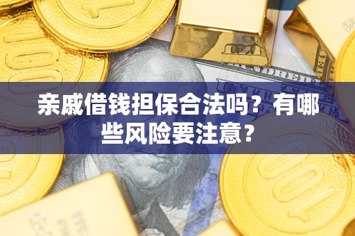 武汉亲戚借钱担保合法吗？有哪些风险要注意？