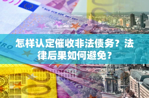 武汉怎样认定催收非法债务？法律后果如何避免？