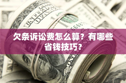 武汉欠条诉讼费怎么算？有哪些省钱技巧？
