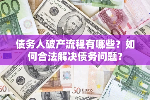 武汉债务人破产流程有哪些？如何合法解决债务问题？
