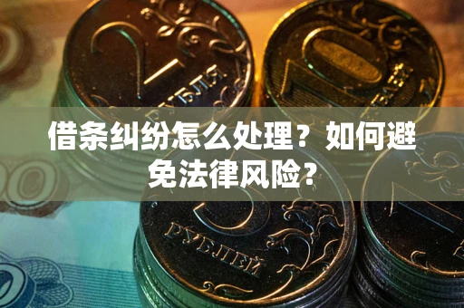 武汉借条纠纷怎么处理？如何避免法律风险？