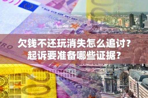 武汉欠钱不还玩消失怎么追讨？起诉要准备哪些证据？