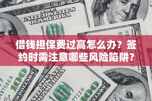 武汉借钱担保费过高怎么办？签约时需注意哪些风险陷阱？