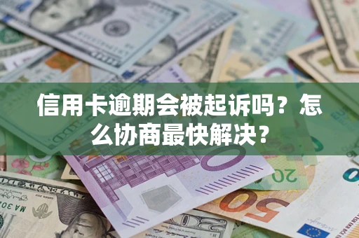 武汉信用卡逾期会被起诉吗？怎么协商最快解决？