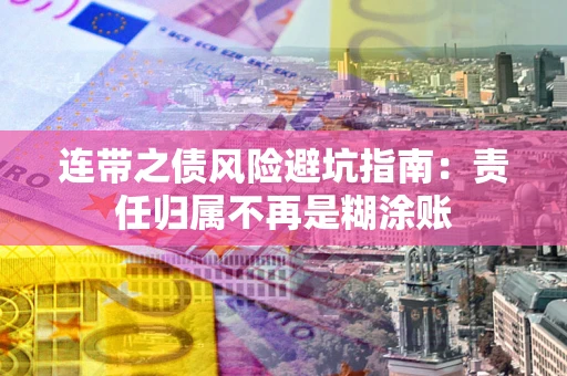 武汉连带之债风险避坑指南：责任归属不再是糊涂账