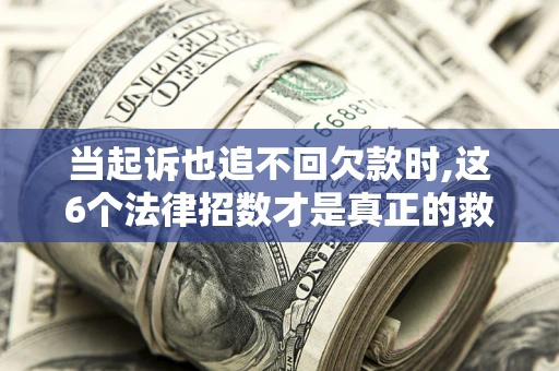 武汉当起诉也追不回欠款时,这6个法律招数才是真正的救命稻草