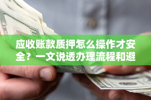 武汉应收账款质押怎么操作才安全？一文说透办理流程和避险绝招